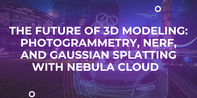 The Future of 3D Modeling: Photogrammetry, NeRF, and Gaussian Splatting with Nebula Cloud